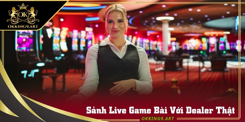 Dealer chia bài trực tiếp tại bàn Live Card Okking.