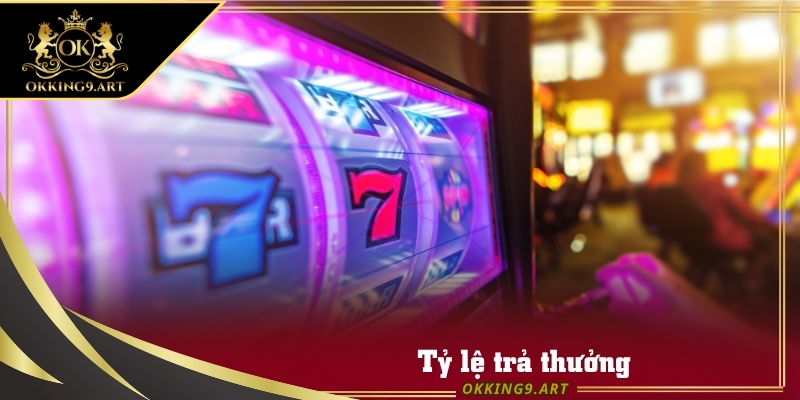 Tỷ lệ trả thưởng khi chơi Nổ Hũ tại sảnh OKKING